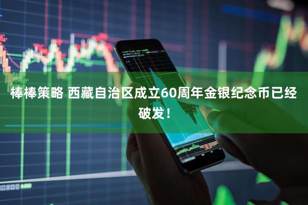 棒棒策略 西藏自治区成立60周年金银纪念币已经破发！