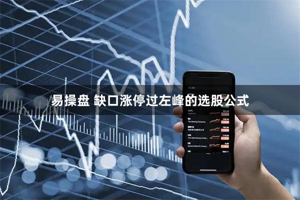 易操盘 缺口涨停过左峰的选股公式