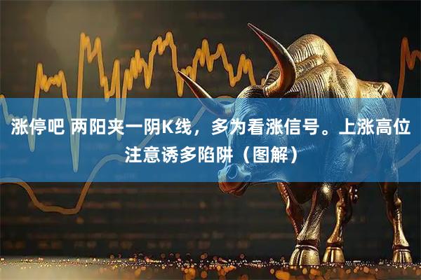 涨停吧 两阳夹一阴K线,多为看涨信号。上涨高位注意诱多陷阱(图解)