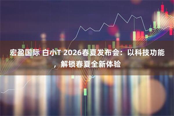 宏盈国际 白小T 2026春夏发布会:以科技功能,解锁春夏全新体验